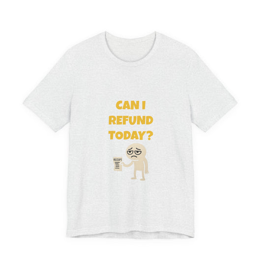 Can I Refund Today T-Shirt — Funny Work Life Humor Tee