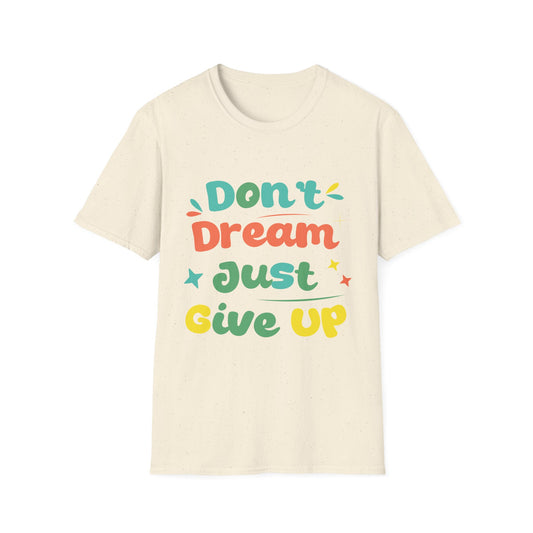 Don’t Dream, Just Give Up — Dark Humor Sarcastic T-Shirt