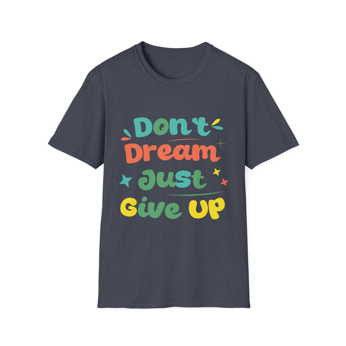 Don’t Dream, Just Give Up — Dark Humor Sarcastic T-Shirt