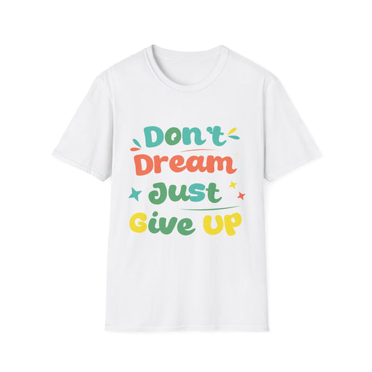 Don’t Dream, Just Give Up — Dark Humor Sarcastic T-Shirt