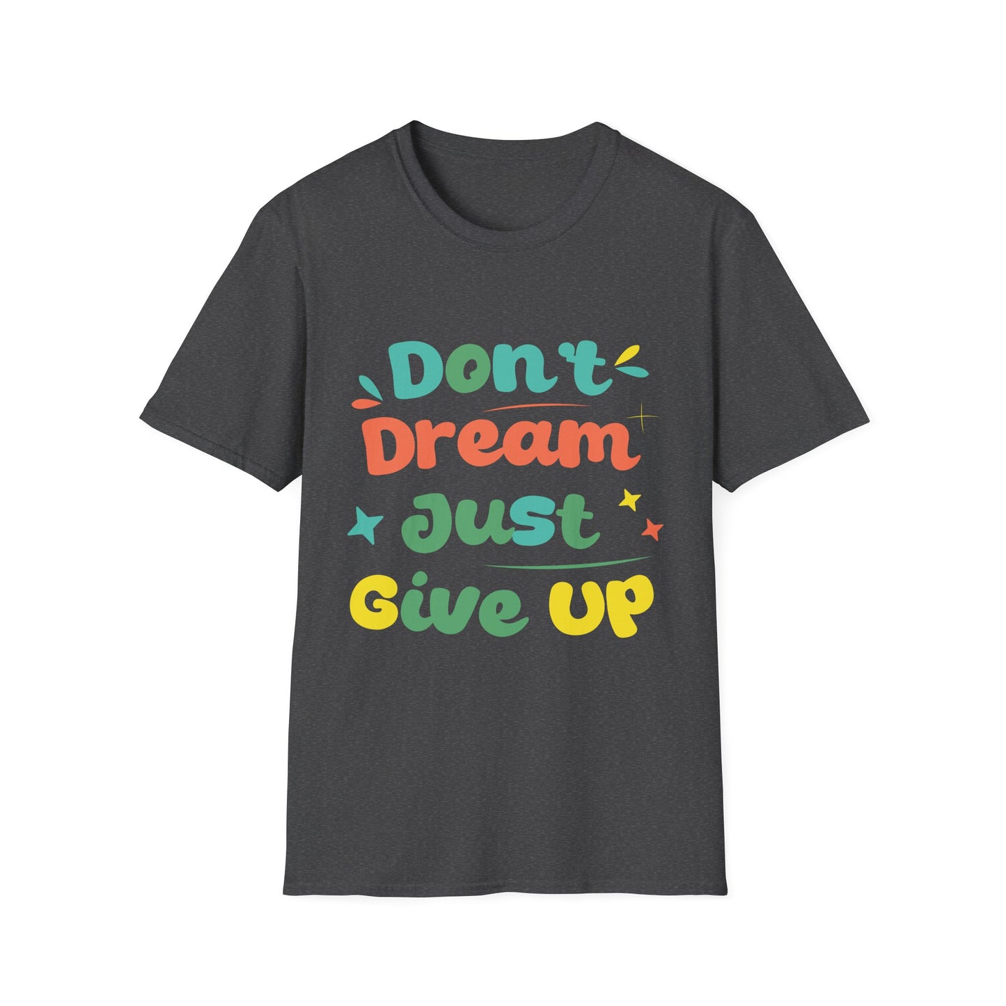 Don’t Dream, Just Give Up — Dark Humor Sarcastic T-Shirt