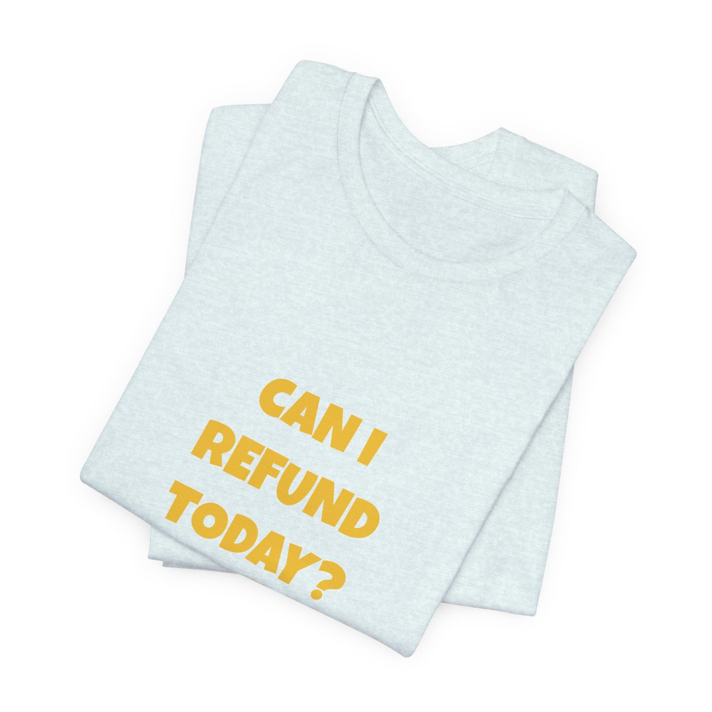 Can I Refund Today T-Shirt — Funny Work Life Humor Tee
